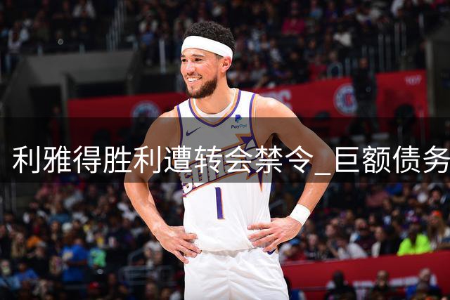 利雅得胜利遭转会禁令 巨额债务危机曝光